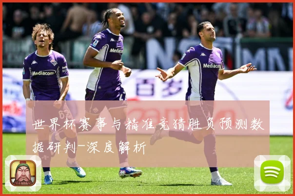 世界杯赛事与精准竞猜胜负预测数据研判-深度解析