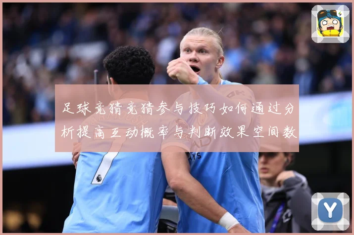足球竞猜竞猜参与技巧如何通过分析提高互动概率与判断效果空间数据研判-深度解析