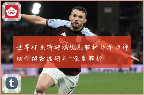 世界杯竞猜游戏规则解析与参与详细介绍数据研判-深度解析