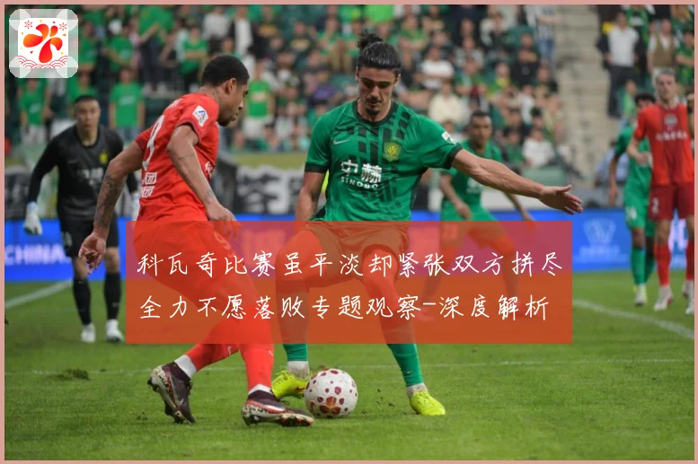 科瓦奇比赛虽平淡却紧张双方拼尽全力不愿落败专题观察-深度解析