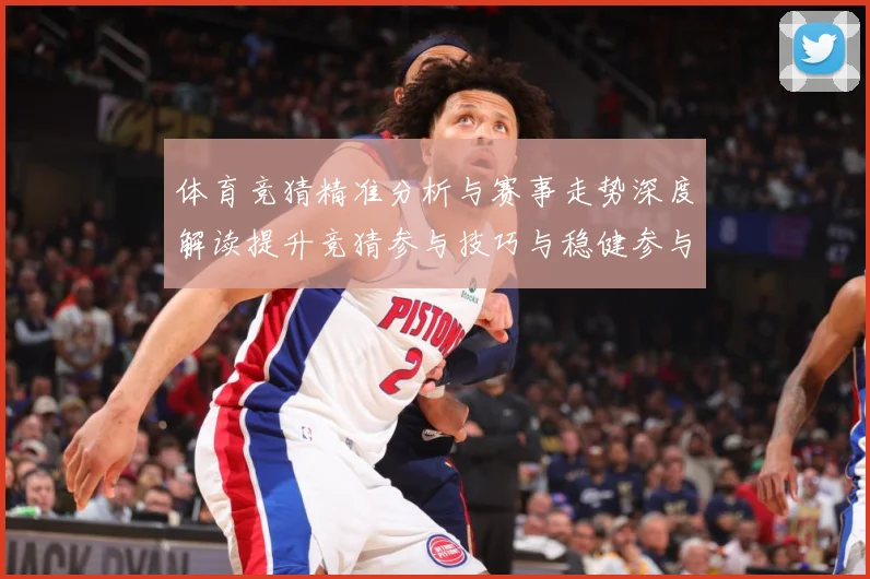 体育竞猜精准分析与赛事走势深度解读提升竞猜参与技巧与稳健参与成长观察-深度解析