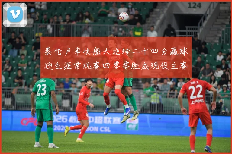 泰伦卢率快船大逆转二十四分赢球迎生涯常规赛四零零胜成现役主赛场复盘-深度解析