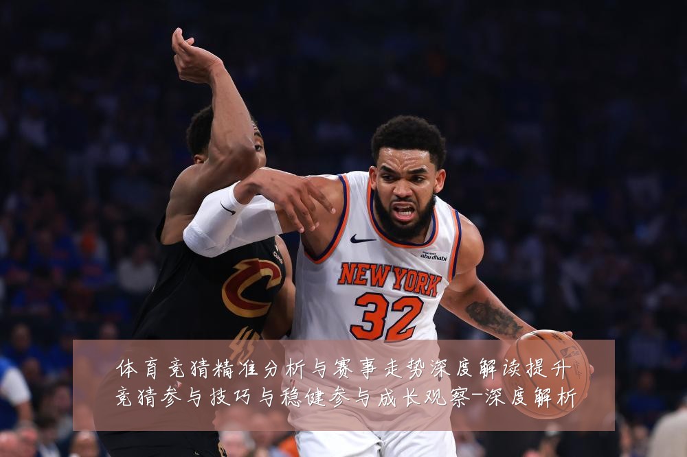 体育竞猜精准分析与赛事走势深度解读提升竞猜参与技巧与稳健参与成长观察-深度解析
