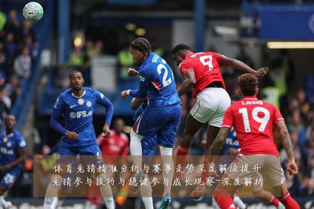 体育竞猜精准分析与赛事走势深度解读提升竞猜参与技巧与稳健参与成长观察-深度解析