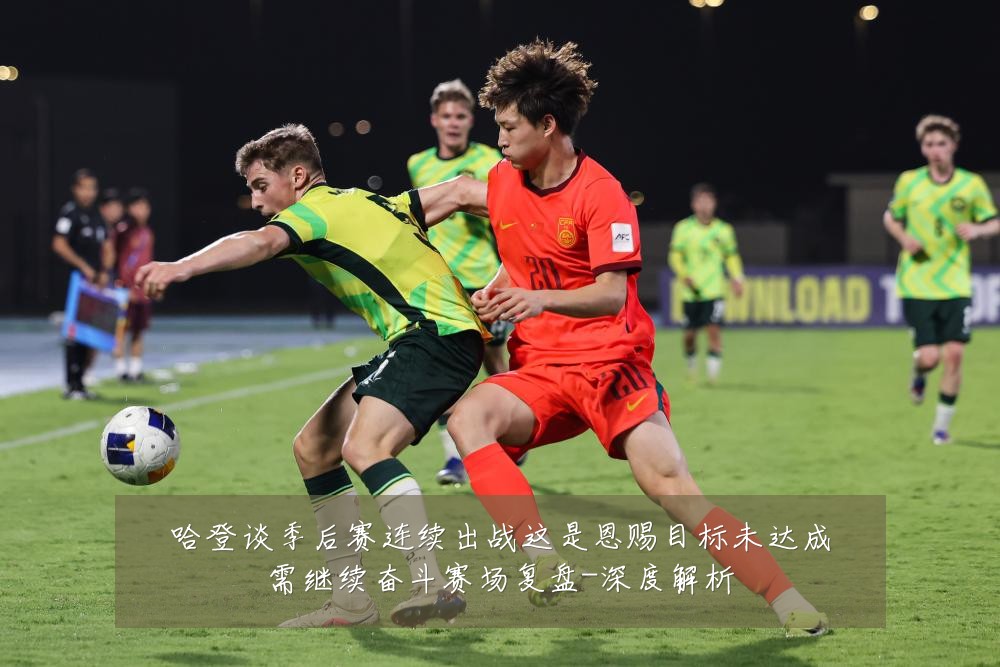 哈登谈季后赛连续出战这是恩赐目标未达成需继续奋斗赛场复盘-深度解析