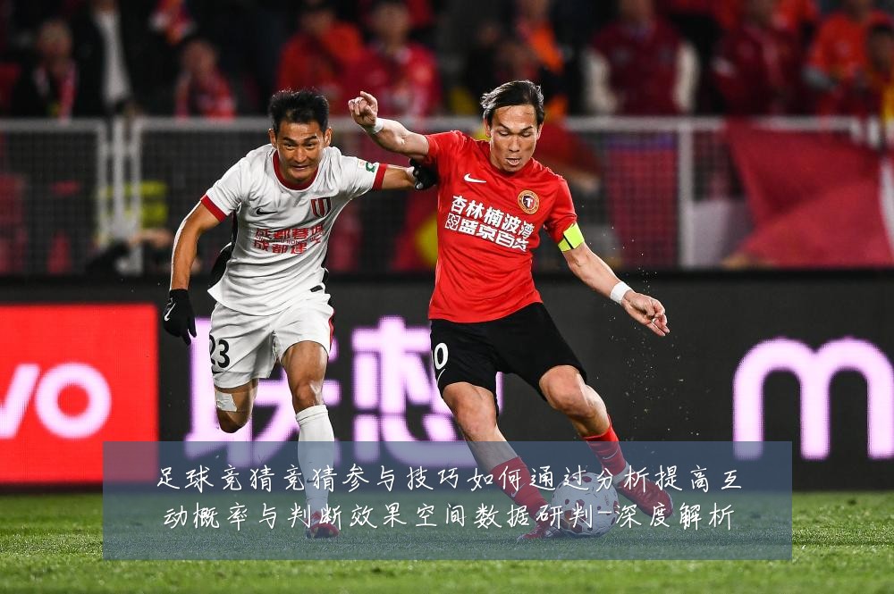 足球竞猜竞猜参与技巧如何通过分析提高互动概率与判断效果空间数据研判-深度解析